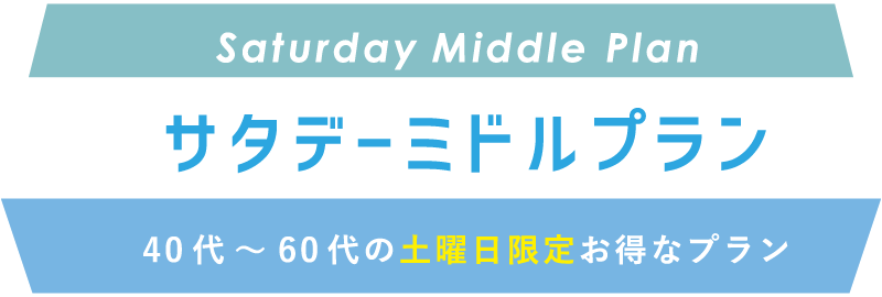 Saturday Middle Plan サタデーミドルプラン　40代〜60代の土曜日限定お得なプラン