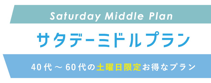 Saturday Middle Plan サタデーミドルプラン　40代〜60代の土曜日限定お得なプラン